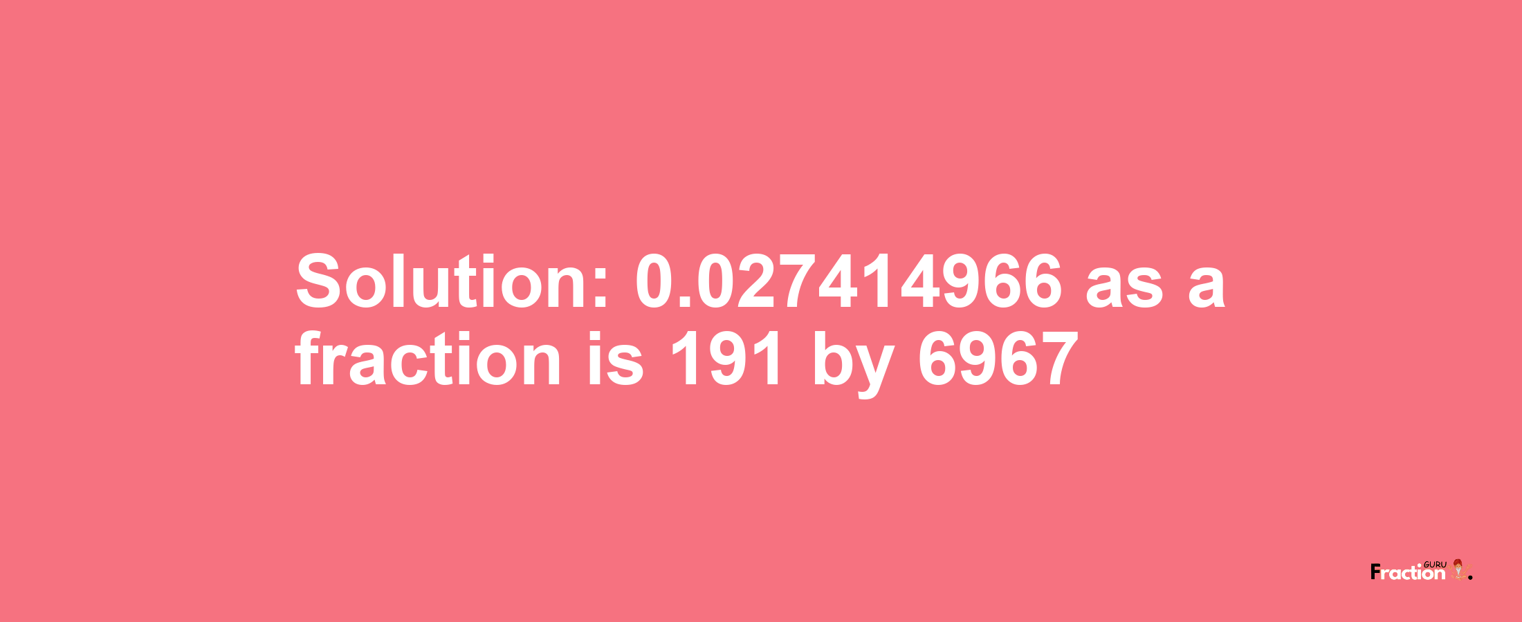Solution:0.027414966 as a fraction is 191/6967